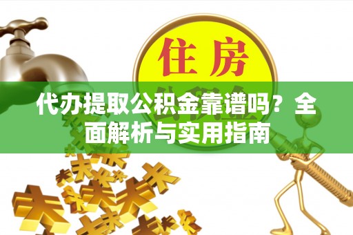 绍兴代办提取公积金靠谱吗？全面解析与实用指南