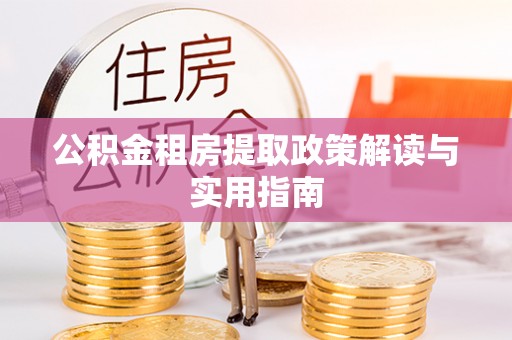 绍兴公积金租房提取政策解读与实用指南