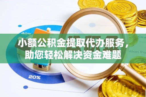 绍兴小额公积金提取代办服务，助您轻松解决资金难题