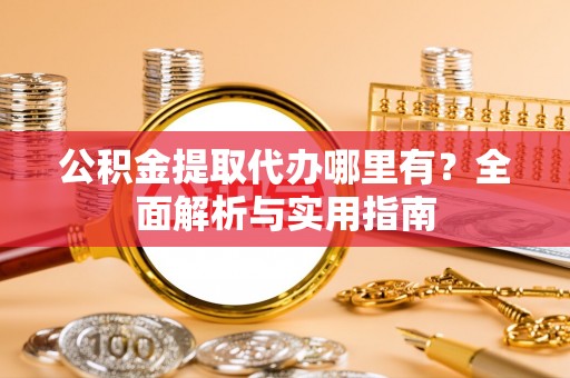 绍兴公积金提取代办哪里有？全面解析与实用指南