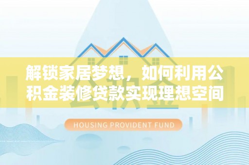 绍兴解锁家居梦想，如何利用公积金装修贷款实现理想空间