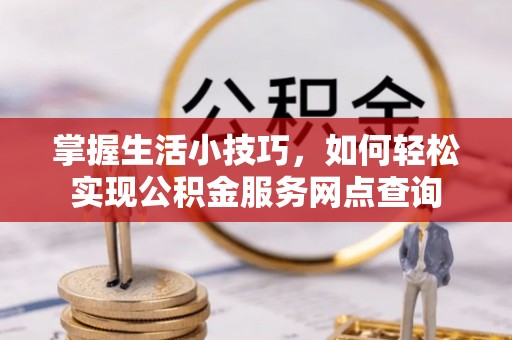 绍兴掌握生活小技巧，如何轻松实现公积金服务网点查询
