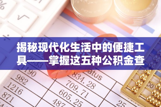 绍兴揭秘现代化生活中的便捷工具——掌握这五种公积金查询方式让你省心又省力