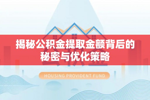 绍兴揭秘公积金提取金额背后的秘密与优化策略