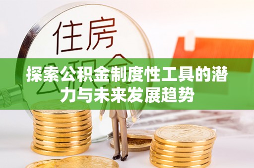 绍兴探索公积金制度性工具的潜力与未来发展趋势