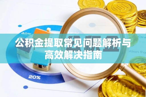 绍兴公积金提取常见问题解析与高效解决指南
