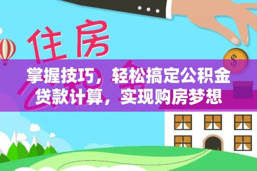 绍兴掌握技巧，轻松搞定公积金贷款计算，实现购房梦想