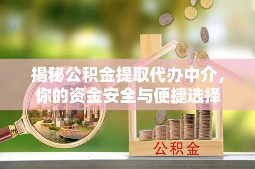 绍兴揭秘公积金提取代办中介，你的资金安全与便捷选择
