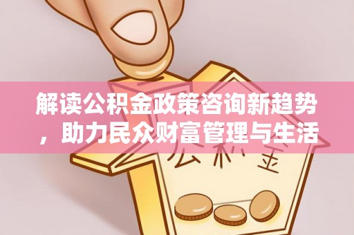 绍兴解读公积金政策咨询新趋势，助力民众财富管理与生活规划