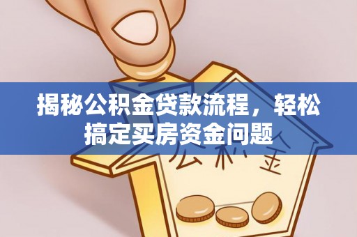 绍兴揭秘公积金贷款流程，轻松搞定买房资金问题