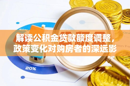 绍兴解读公积金贷款额度调整，政策变化对购房者的深远影响
