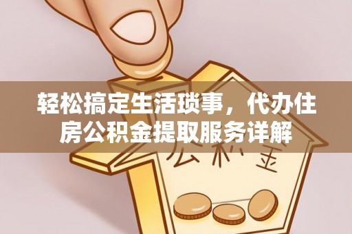 绍兴轻松搞定生活琐事，代办住房公积金提取服务详解