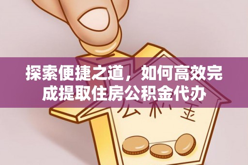 绍兴探索便捷之道，如何高效完成提取住房公积金代办