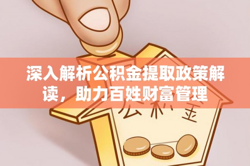 绍兴深入解析公积金提取政策解读，助力百姓财富管理