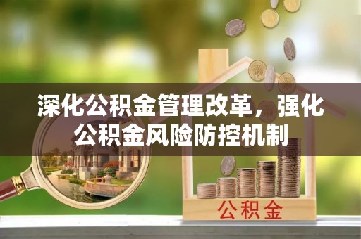 绍兴深化公积金管理改革，强化公积金风险防控机制