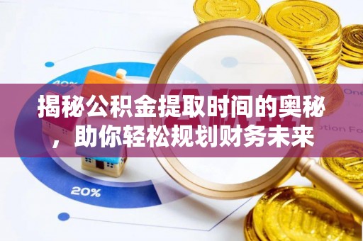 绍兴揭秘公积金提取时间的奥秘，助你轻松规划财务未来