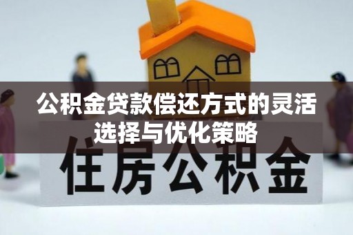 绍兴公积金贷款偿还方式的灵活选择与优化策略
