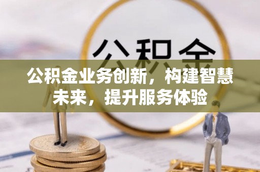 绍兴公积金业务创新，构建智慧未来，提升服务体验
