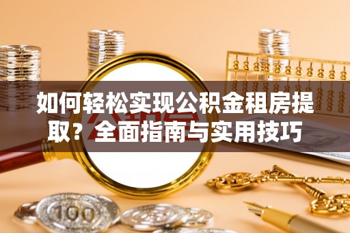 绍兴如何轻松实现公积金租房提取？全面指南与实用技巧