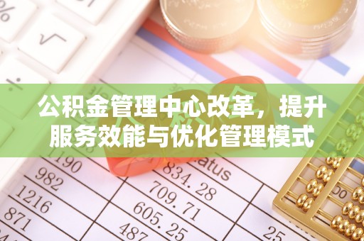 绍兴公积金管理中心改革，提升服务效能与优化管理模式