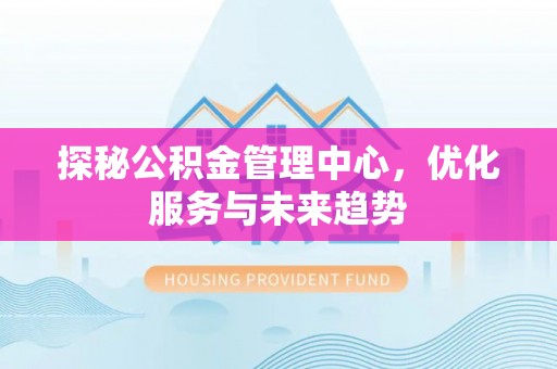 绍兴探秘公积金管理中心，优化服务与未来趋势