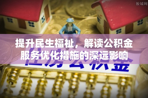 绍兴提升民生福祉，解读公积金服务优化措施的深远影响