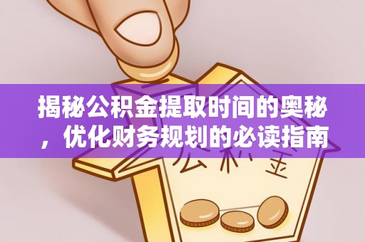 绍兴揭秘公积金提取时间的奥秘，优化财务规划的必读指南
