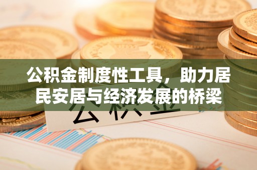 绍兴公积金制度性工具，助力居民安居与经济发展的桥梁