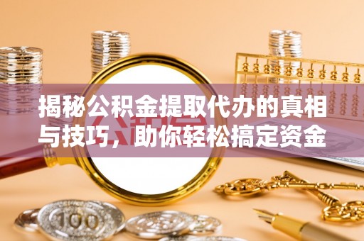 绍兴揭秘公积金提取代办的真相与技巧，助你轻松搞定资金流动问题
