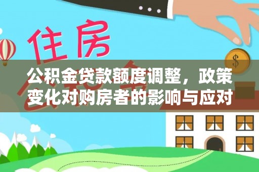 绍兴公积金贷款额度调整，政策变化对购房者的影响与应对策略