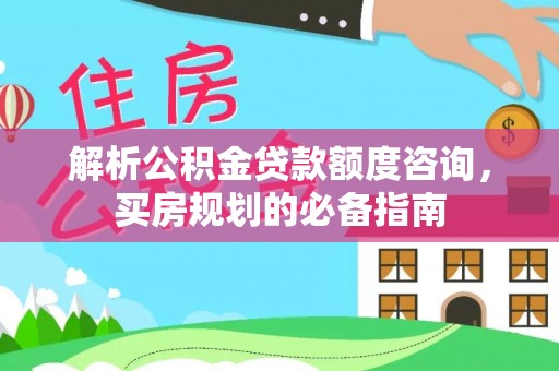绍兴解析公积金贷款额度咨询，买房规划的必备指南