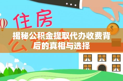 绍兴揭秘公积金提取代办收费背后的真相与选择
