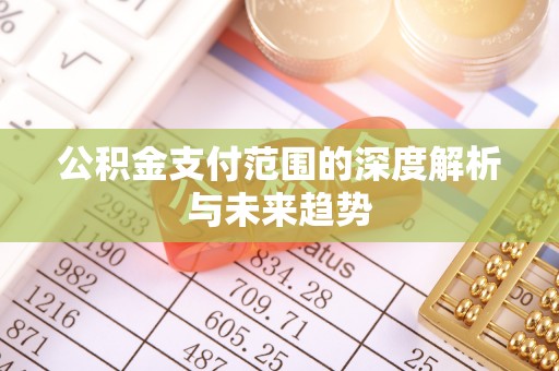 绍兴公积金支付范围的深度解析与未来趋势
