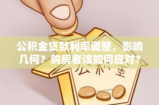 绍兴公积金贷款利率调整，影响几何？购房者该如何应对？