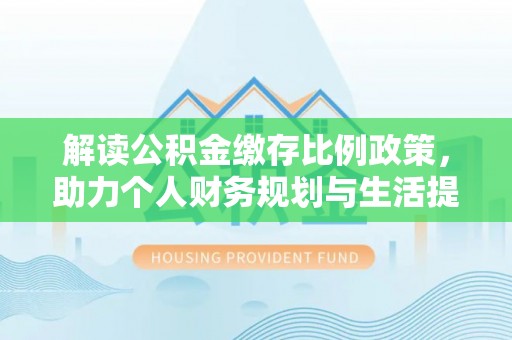 绍兴解读公积金缴存比例政策，助力个人财务规划与生活提升