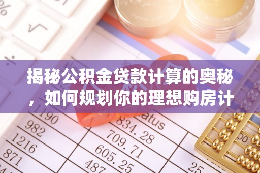 绍兴揭秘公积金贷款计算的奥秘，如何规划你的理想购房计划