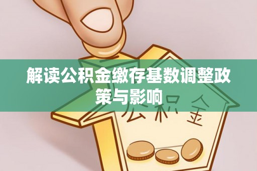 绍兴解读公积金缴存基数调整政策与影响