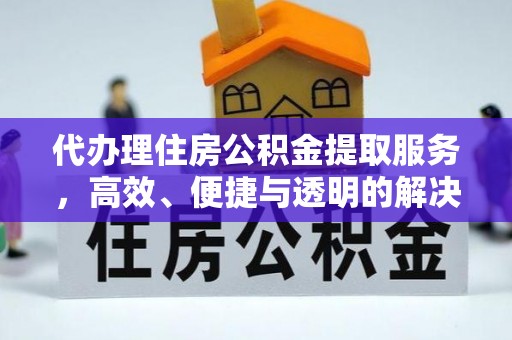绍兴代办理住房公积金提取服务，高效、便捷与透明的解决方案
