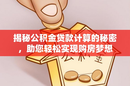 绍兴揭秘公积金贷款计算的秘密，助您轻松实现购房梦想