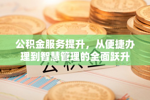 绍兴公积金服务提升，从便捷办理到智慧管理的全面跃升