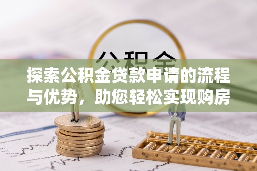 绍兴探索公积金贷款申请的流程与优势，助您轻松实现购房梦想