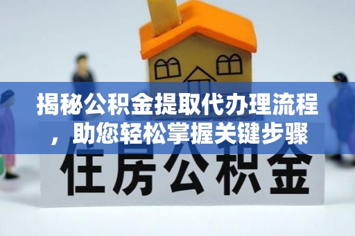 绍兴揭秘公积金提取代办理流程，助您轻松掌握关键步骤