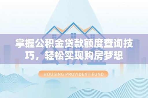 绍兴掌握公积金贷款额度查询技巧，轻松实现购房梦想