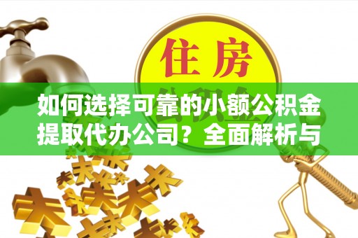 绍兴如何选择可靠的小额公积金提取代办公司？全面解析与实用指南