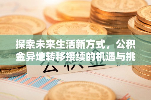 绍兴探索未来生活新方式，公积金异地转移接续的机遇与挑战