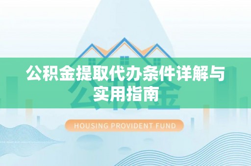 绍兴公积金提取代办条件详解与实用指南