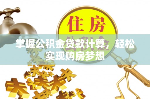 绍兴掌握公积金贷款计算，轻松实现购房梦想