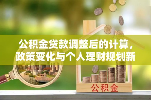 绍兴公积金贷款调整后的计算，政策变化与个人理财规划新思路