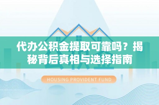 绍兴代办公积金提取可靠吗？揭秘背后真相与选择指南