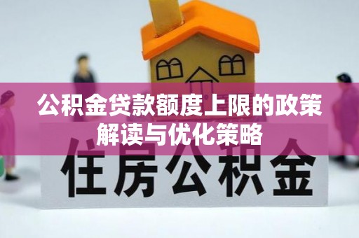 绍兴公积金贷款额度上限的政策解读与优化策略